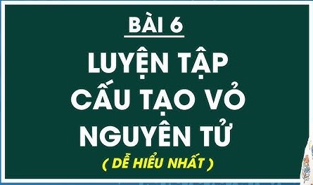 BÀI 6 CẤU TẠO VỎ NGUYÊN TỬ CÓ GIẢI BÀI TẬP